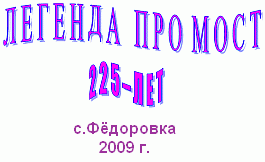 Легенда про мост. 225 лет. с.Фёдоровка, 2009г.